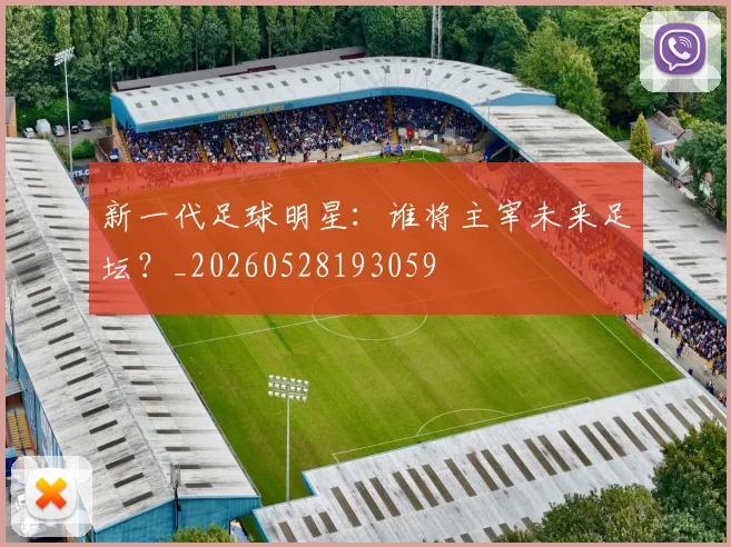 新一代足球明星：谁将主宰未来足坛？_20260528193059